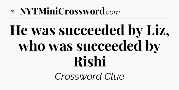 He was succeeded by Liz, who was succeeded by Rishi - WSJ Crossword