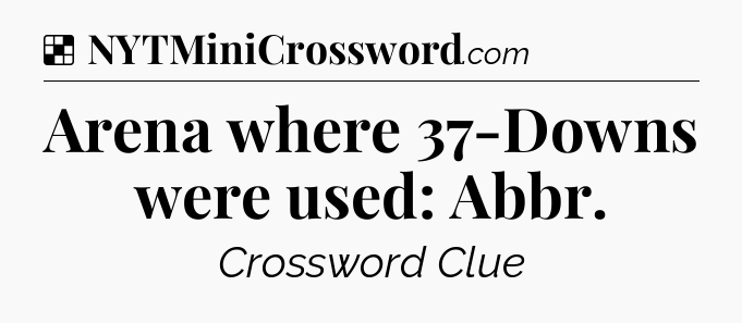 Solution: Arena where 37-Downs were used: Abbr - NYT Crossword