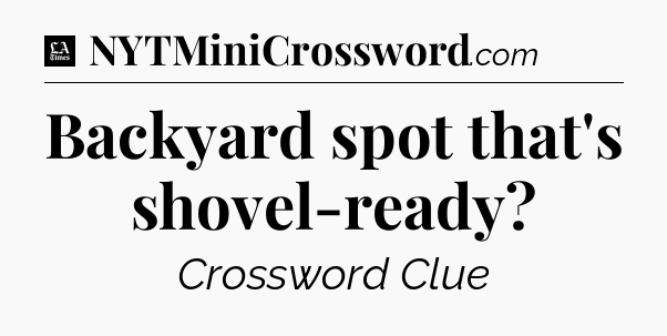 Backyard spot that's shovel-ready - LA Times Crossword