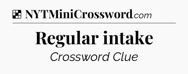 Solution: Regular intake - NYT Crossword