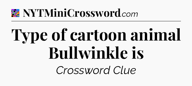 Type of cartoon animal Bullwinkle is Crossword Clue