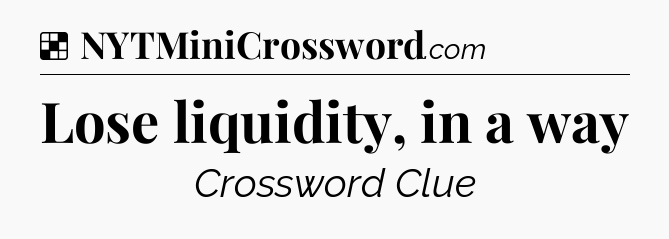 Solution: Lose liquidity, in a way - NYT Crossword
