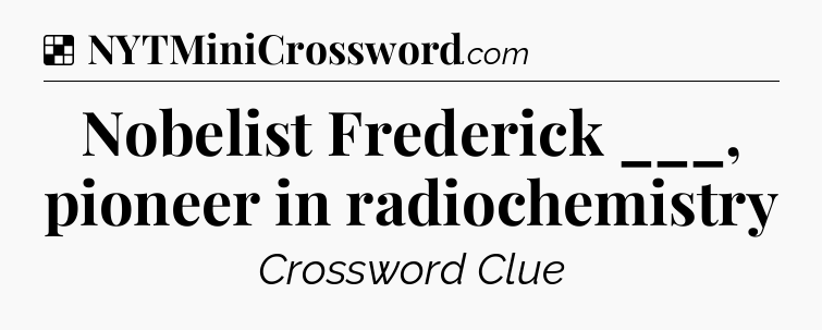 Solution: Nobelist Frederick ___, pioneer in radiochemistry - NYT Crossword
