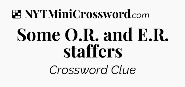 Solution: Some O.R. and E.R. staffers - NYT Crossword