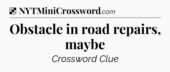 Solution: Obstacle in road repairs, maybe - NYT Crossword