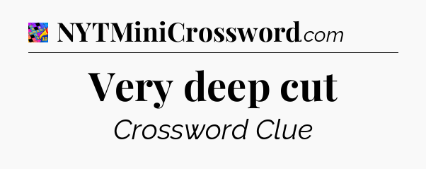 Very deep cut Crossword Clue