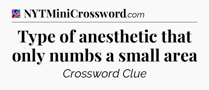 Type of anesthetic that only numbs a small area Crossword Clue