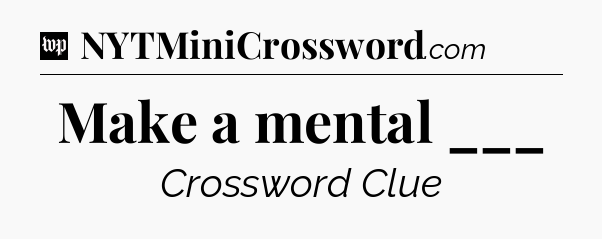 Make a mental ___ Crossword Clue