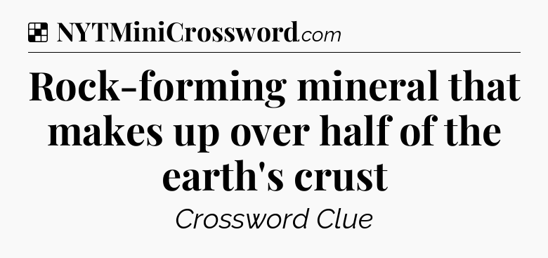 Solution: Rock-forming mineral that makes up over half of the earth's crust - NYT Crossword