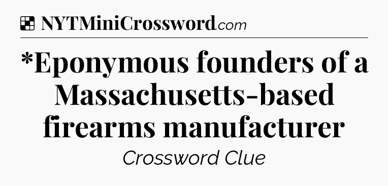 Solution: *Eponymous founders of a Massachusetts-based firearms manufacturer - NYT Crossword