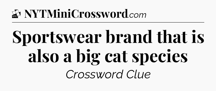 Sportswear brand that is also a big cat species - Daily Themed Mini Crossword