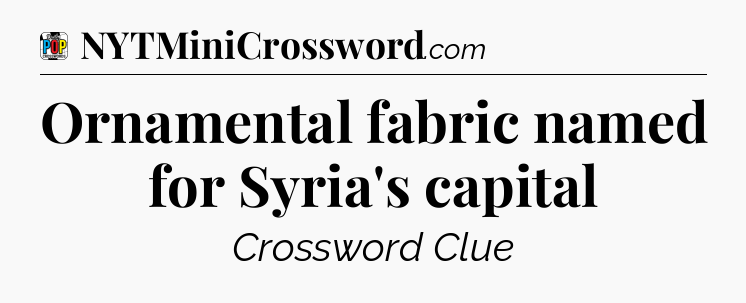 Ornamental fabric named for Syria's capital Crossword Clue