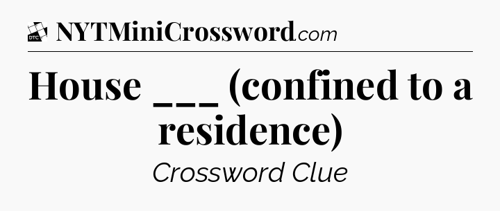 House ___ (confined to a residence) - Daily Themed Classic Crossword