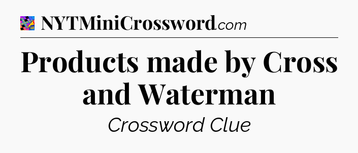 Products made by Cross and Waterman Crossword Clue