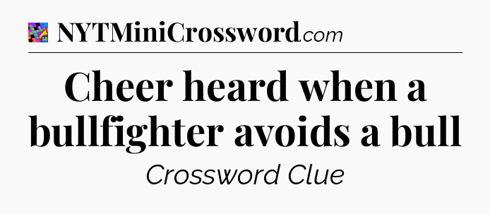 Cheer heard when a bullfighter avoids a bull Crossword Clue