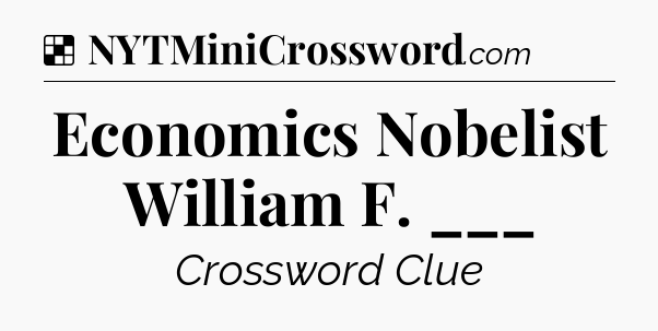 Solution: Economics Nobelist William F. ___ - NYT Crossword