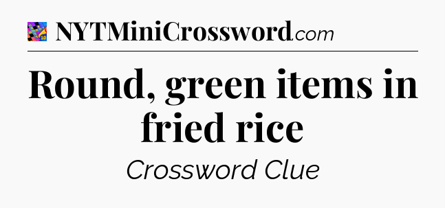 Round, green items in fried rice Crossword Clue