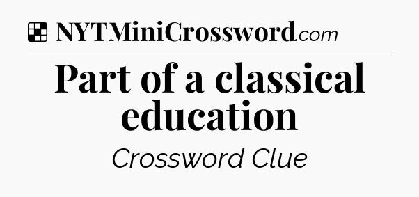 Solution: Part of a classical education - NYT Crossword