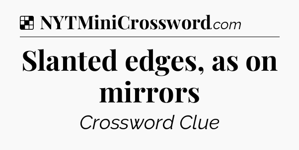 Solution: Slanted edges, as on mirrors - NYT Crossword