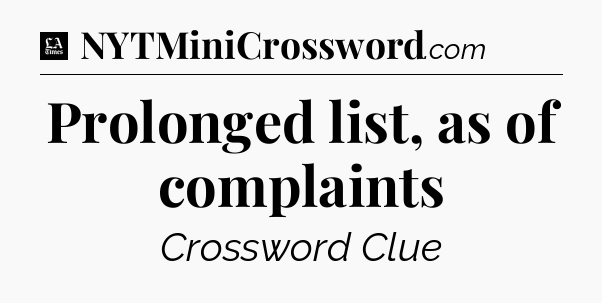Prolonged list, as of complaints - LA Times Crossword