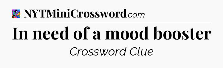 In need of a mood booster Crossword Clue