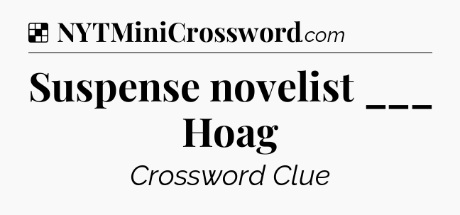 Solution: Suspense novelist ___ Hoag - NYT Crossword