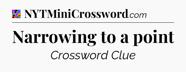 Narrowing to a point Crossword Clue