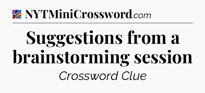 Suggestions from a brainstorming session Crossword Clue