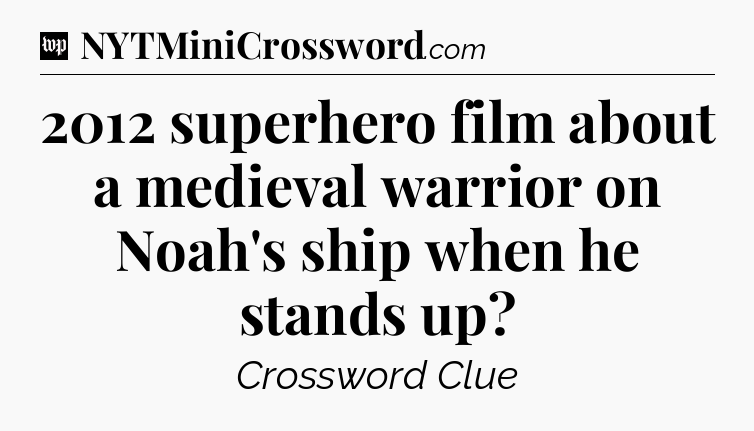 2012 superhero film about a medieval warrior on Noah's ship when he stands up Crossword Clue