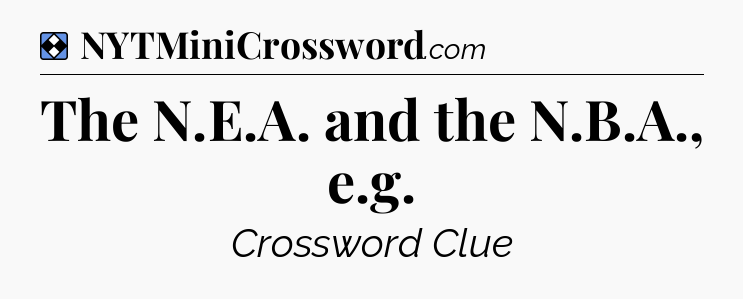 Solution: The N.E.A. and the N.B.A., e.g - NYT Mini Crossword