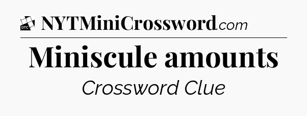 Miniscule amounts - Daily Themed Classic Crossword