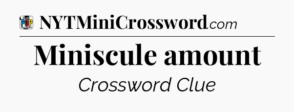 Miniscule amount Crossword Clue