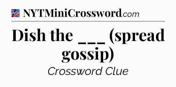 Dish the ___ (spread gossip) Crossword Clue