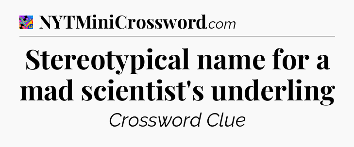 Stereotypical name for a mad scientist's underling Crossword Clue