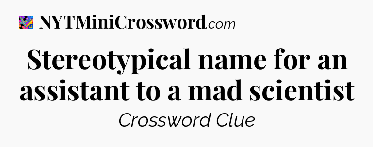 Stereotypical name for an assistant to a mad scientist Crossword Clue