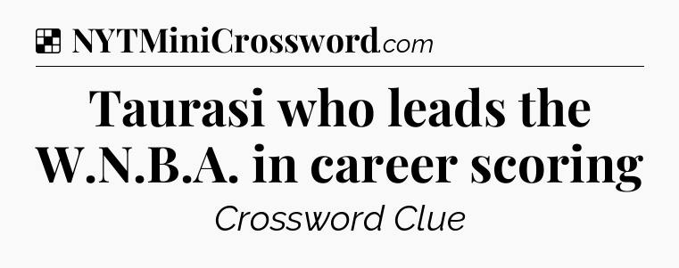 Solution: Taurasi who leads the W.N.B.A. in career scoring - NYT Crossword