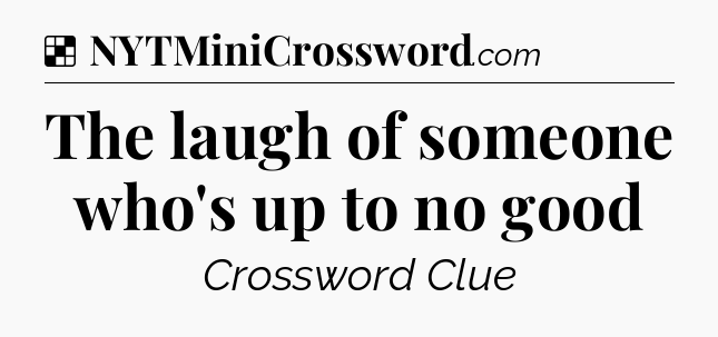 Solution: The laugh of someone who's up to no good - NYT Crossword