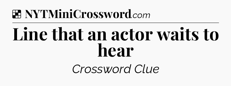 Solution: Line that an actor waits to hear - NYT Crossword