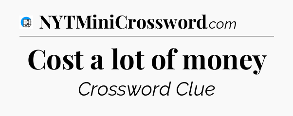 Cost a lot of money Crossword Clue
