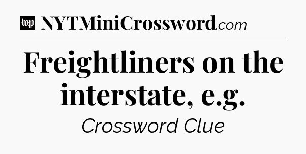 Freightliners on the interstate, e.g Crossword Clue