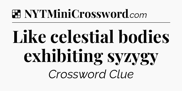 Solution: Like celestial bodies exhibiting syzygy - NYT Crossword