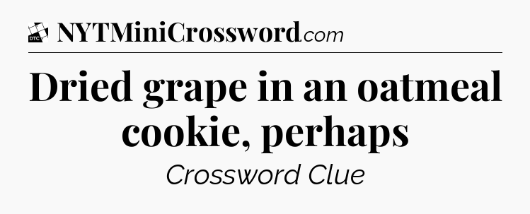 Dried grape in an oatmeal cookie, perhaps - Daily Themed Classic Crossword