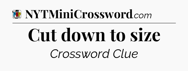 Cut down to size Crossword Clue