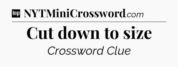 Cut down to size Crossword Clue