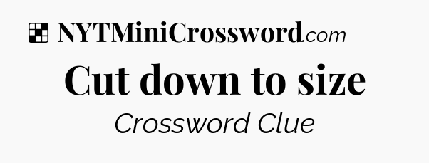 Solution: Cut down to size - NYT Crossword