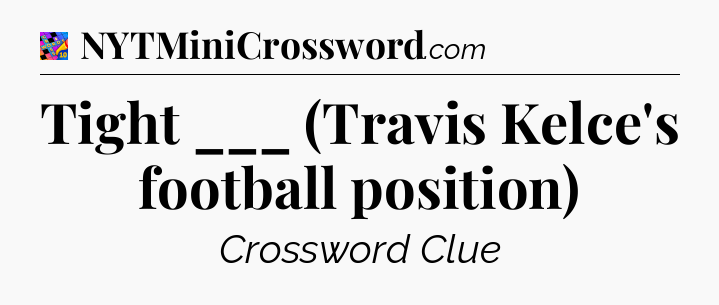 Tight ___ (Travis Kelce's football position) Crossword Clue
