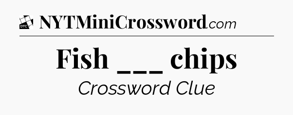 Fish ___ chips - Daily Themed Classic Crossword