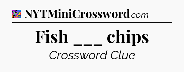 Fish ___ chips Crossword Clue