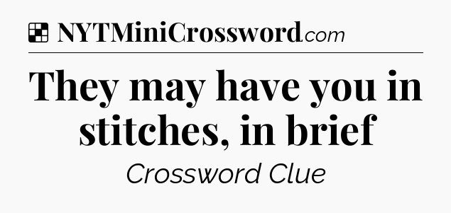 Solution: They may have you in stitches, in brief - NYT Crossword