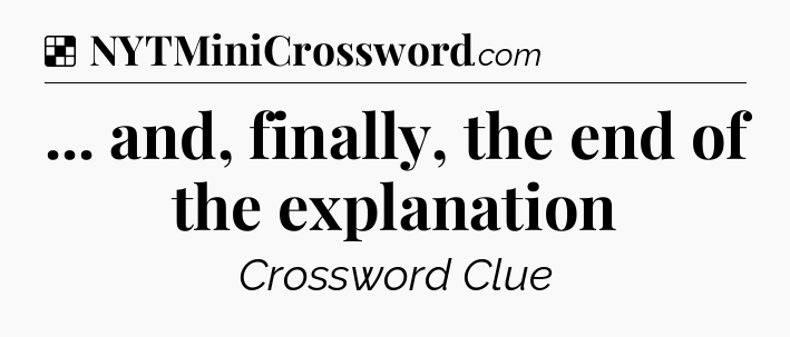 Solution: ... and, finally, the end of the explanation - NYT Crossword